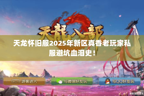 天龙怀旧服2025年新区真香老玩家私服避坑血泪史！