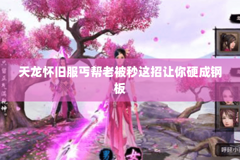 天龙怀旧服丐帮老被秒这招让你硬成钢板