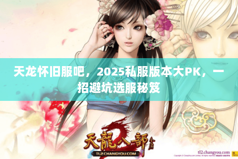 天龙怀旧服吧，2025私服版本大PK，一招避坑选服秘笈