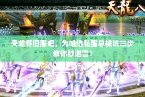 天龙怀旧服吧，为啥选私服总被坑三步教你秒避雷！