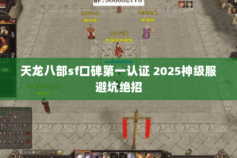 天龙八部sf口碑第一认证 2025神级服避坑绝招 天龙八部sf口碑第一认证 2025神级服避坑绝招