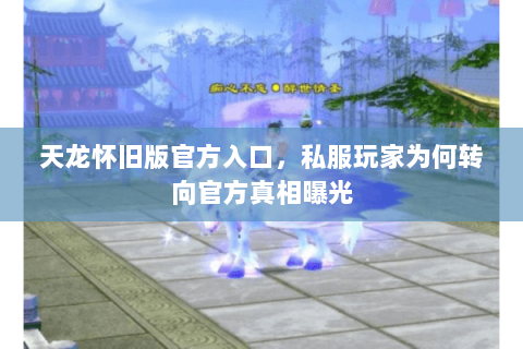 天龙怀旧版官方入口,私服玩家为何转向官方真相曝光 天龙怀旧版官方入口,私服玩家为何转向官方真相曝光
