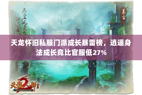 天龙怀旧私服门派成长暴雷榜,逍遥身法成长竟比官服低27% 天龙怀旧私服门派成长暴雷榜,逍遥身法成长竟比官服低27%