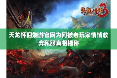 天龙怀旧端游官网为何被老玩家悄悄放弃私服真相揭秘 天龙怀旧端游官网为何被老玩家悄悄放弃私服真相揭秘