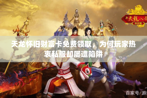 天龙怀旧财富卡免费领取,为何玩家热衷私服却屡遭陷阱 天龙怀旧财富卡免费领取,为何玩家热衷私服却屡遭陷阱