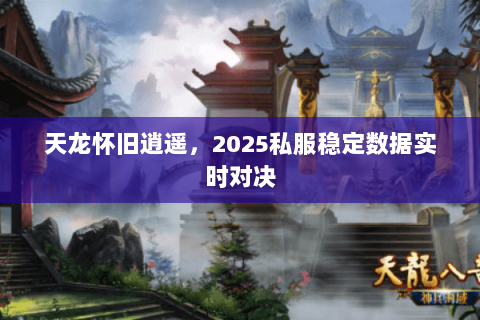 天龙怀旧逍遥,2025私服稳定数据实时对决 天龙怀旧逍遥,2025私服稳定数据实时对决