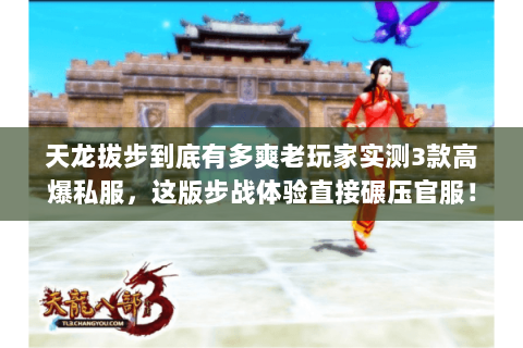 天龙拔步到底有多爽老玩家实测3款高爆私服，这版步战体验直接碾压官服！