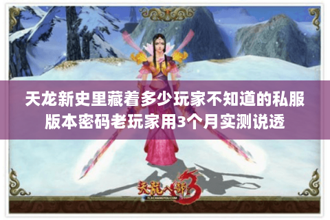 天龙新史里藏着多少玩家不知道的私服版本密码老玩家用3个月实测说透 天龙新史里藏着多少玩家不知道的私服版本密码老玩家用3个月实测说透