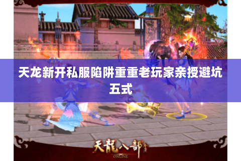 天龙新开私服陷阱重重老玩家亲授避坑五式