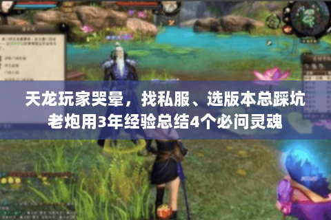 天龙玩家哭晕,找私服、选版本总踩坑老炮用3年经验总结4个必问灵魂 天龙玩家哭晕,找私服、选版本总踩坑老炮用3年经验总结4个必问灵魂