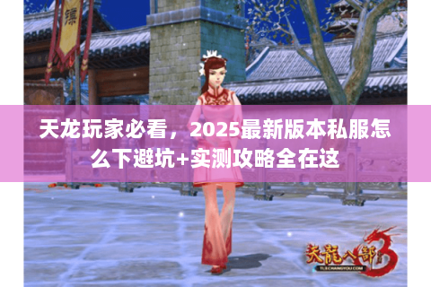 天龙玩家必看，2025最新版本私服怎么下避坑+实测攻略全在这