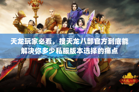 天龙玩家必看,搜天龙八部官方到底能解决你多少私服版本选择的痛点 天龙玩家必看,搜天龙八部官方到底能解决你多少私服版本选择的痛点