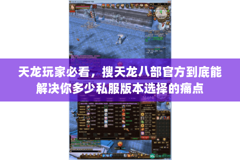 天龙玩家必看,搜天龙八部官方到底能解决你多少私服版本选择的痛点 天龙玩家必看,搜天龙八部官方到底能解决你多少私服版本选择的痛点
