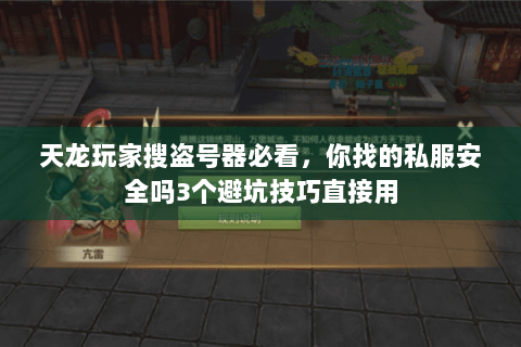 天龙玩家搜盗号器必看,你找的私服安全吗3个避坑技巧直接用 天龙玩家搜盗号器必看,你找的私服安全吗3个避坑技巧直接用
