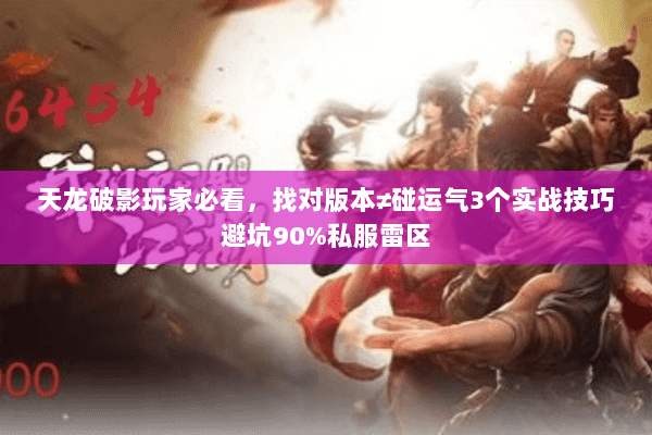 天龙破影玩家必看,找对版本≠碰运气3个实战技巧避坑90%私服雷区 天龙破影玩家必看,找对版本≠碰运气3个实战技巧避坑90%私服雷区