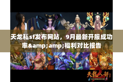 天龙私sf发布网站，9月最新开服成功率&amp;福利对比报告