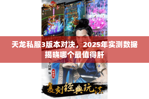 天龙私服3版本对决,2025年实测数据揭晓哪个最值得肝 天龙私服3版本对决,2025年实测数据揭晓哪个最值得肝