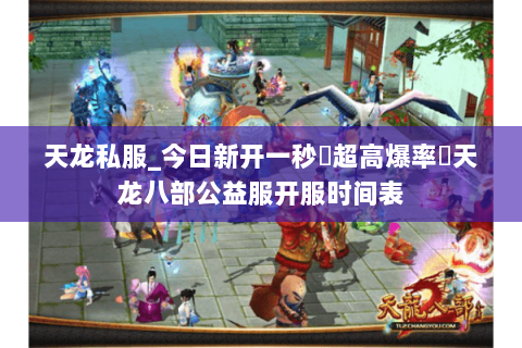 天龙私服_今日新开一秒▷超高爆率◁天龙八部公益服开服时间表 天龙私服_今日新开一秒▷超高爆率◁天龙八部公益服开服时间表