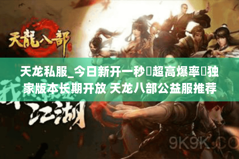 天龙私服_今日新开一秒▷超高爆率◁独家版本长期开放 天龙八部公益服推荐 天龙私服_今日新开一秒▷超高爆率◁独家版本长期开放 天龙八部公益服推荐