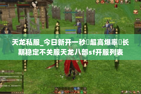 天龙私服_今日新开一秒▷超高爆率◁长期稳定不关服天龙八部sf开服列表