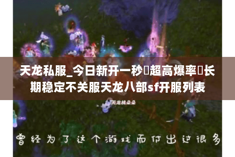 天龙私服_今日新开一秒▷超高爆率◁长期稳定不关服天龙八部sf开服列表