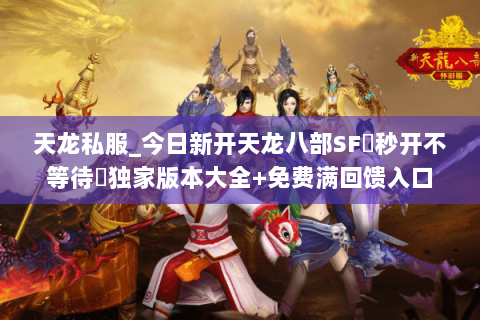 天龙私服_今日新开天龙八部SF▷秒开不等待◁独家版本大全+免费满回馈入口 天龙私服_今日新开天龙八部SF▷秒开不等待◁独家版本大全+免费满回馈入口