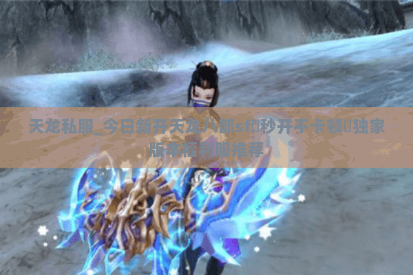 天龙私服_今日新开天龙八部sf▷秒开不卡顿◁独家版本福利服推荐