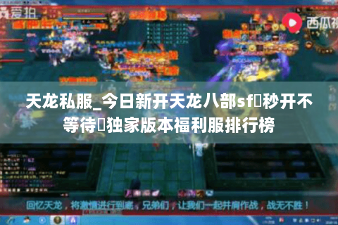 天龙私服_今日新开天龙八部sf▷秒开不等待◁独家版本福利服排行榜 天龙私服_今日新开天龙八部sf▷秒开不等待◁独家版本福利服排行榜