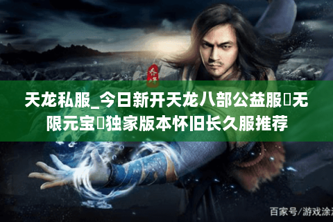 天龙私服_今日新开天龙八部公益服▷无限元宝◁独家版本怀旧长久服推荐 天龙私服_今日新开天龙八部公益服▷无限元宝◁独家版本怀旧长久服推荐