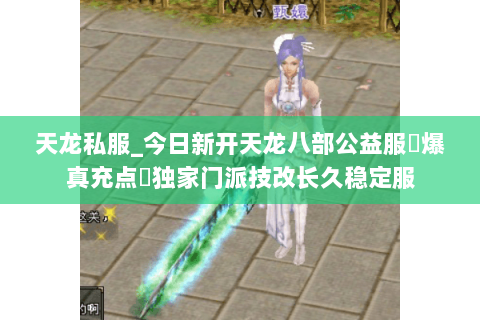 天龙私服_今日新开天龙八部公益服▷爆真充点◁独家门派技改长久稳定服 天龙私服_今日新开天龙八部公益服▷爆真充点◁独家门派技改长久稳定服