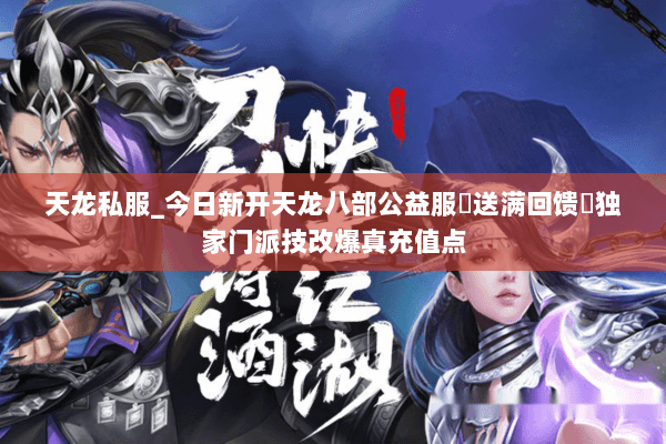 天龙私服_今日新开天龙八部公益服▷送满回馈◁独家门派技改爆真充值点 天龙私服_今日新开天龙八部公益服▷送满回馈◁独家门派技改爆真充值点