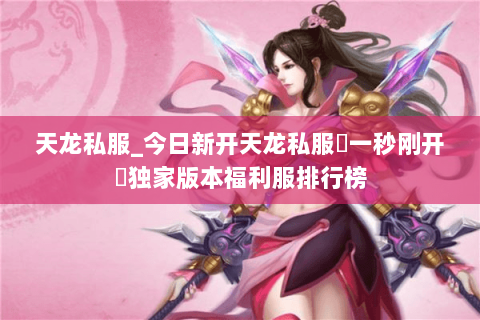 天龙私服_今日新开天龙私服▷一秒刚开◁独家版本福利服排行榜 天龙私服_今日新开天龙私服▷一秒刚开◁独家版本福利服排行榜
