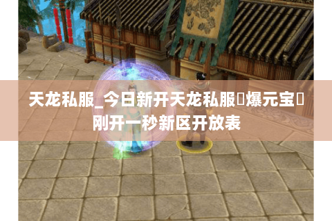 天龙私服_今日新开天龙私服▷爆元宝◁刚开一秒新区开放表 天龙私服_今日新开天龙私服▷爆元宝◁刚开一秒新区开放表