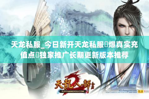 天龙私服_今日新开天龙私服▷爆真实充值点◁独家推广长期更新版本推荐
