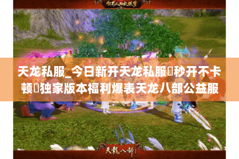 天龙私服_今日新开天龙私服▷秒开不卡顿◁独家版本福利爆表天龙八部公益服推荐 天龙私服_今日新开天龙私服▷秒开不卡顿◁独家版本福利爆表天龙八部公益服推荐