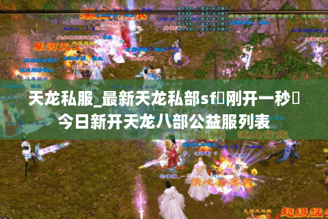 天龙私服_最新天龙私部sf▷刚开一秒◁今日新开天龙八部公益服列表 天龙私服_最新天龙私部sf▷刚开一秒◁今日新开天龙八部公益服列表