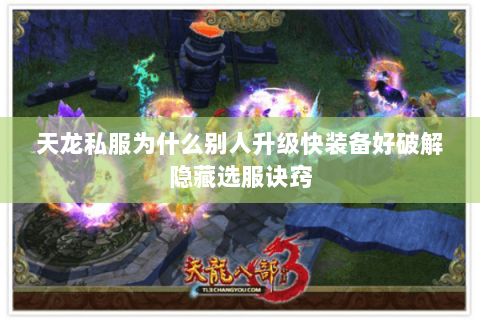 天龙私服为什么别人升级快装备好破解隐藏选服诀窍