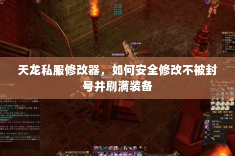 天龙私服修改器,如何安全修改不被封号并刷满装备 天龙私服修改器,如何安全修改不被封号并刷满装备