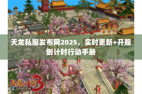 天龙私服发布网2025,实时更新+开服倒计时行动手册 天龙私服发布网2025,实时更新+开服倒计时行动手册