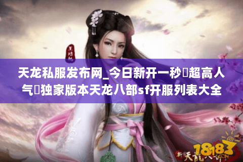 天龙私服发布网_今日新开一秒▷超高人气◁独家版本天龙八部sf开服列表大全 天龙私服发布网_今日新开一秒▷超高人气◁独家版本天龙八部sf开服列表大全