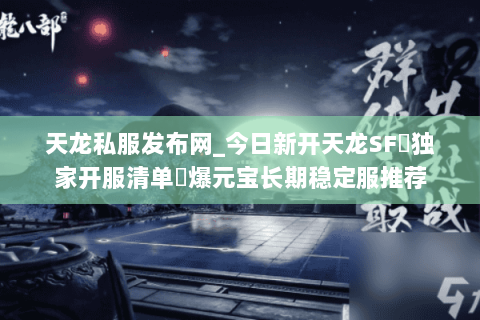 天龙私服发布网_今日新开天龙SF▷独家开服清单◁爆元宝长期稳定服推荐 天龙私服发布网_今日新开天龙SF▷独家开服清单◁爆元宝长期稳定服推荐