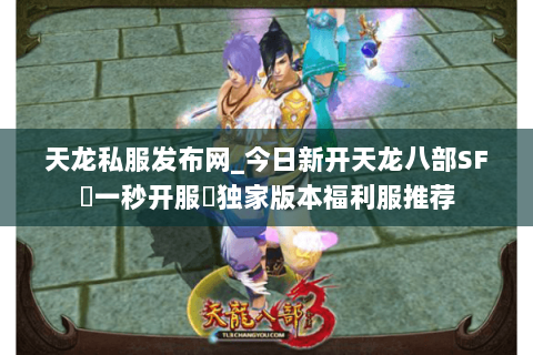 天龙私服发布网_今日新开天龙八部SF▷一秒开服◁独家版本福利服推荐 天龙私服发布网_今日新开天龙八部SF▷一秒开服◁独家版本福利服推荐