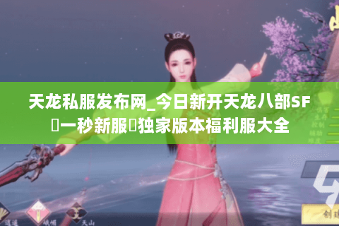天龙私服发布网_今日新开天龙八部SF▷一秒新服◁独家版本福利服大全 天龙私服发布网_今日新开天龙八部SF▷一秒新服◁独家版本福利服大全