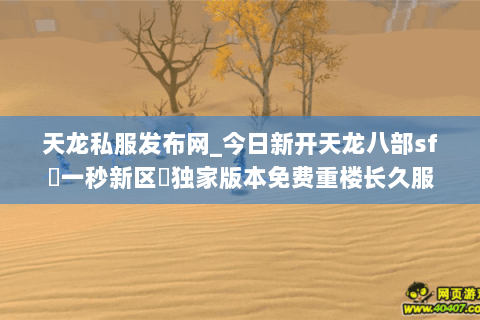 天龙私服发布网_今日新开天龙八部sf▷一秒新区◁独家版本免费重楼长久服 天龙私服发布网_今日新开天龙八部sf▷一秒新区◁独家版本免费重楼长久服