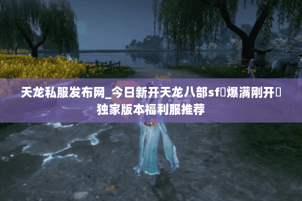天龙私服发布网_今日新开天龙八部sf▷爆满刚开◁独家版本福利服推荐 天龙私服发布网_今日新开天龙八部sf▷爆满刚开◁独家版本福利服推荐