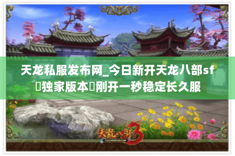 天龙私服发布网_今日新开天龙八部sf▷独家版本◁刚开一秒稳定长久服