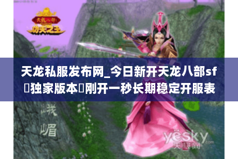 天龙私服发布网_今日新开天龙八部sf▷独家版本◁刚开一秒长期稳定开服表