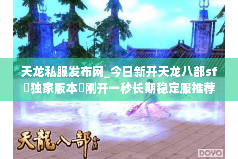 天龙私服发布网_今日新开天龙八部sf▷独家版本◁刚开一秒长期稳定服推荐 天龙私服发布网_今日新开天龙八部sf▷独家版本◁刚开一秒长期稳定服推荐