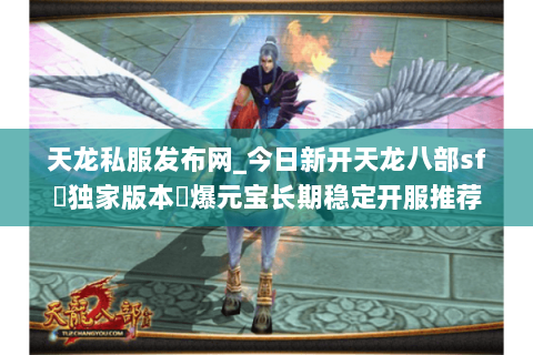 天龙私服发布网_今日新开天龙八部sf▷独家版本◁爆元宝长期稳定开服推荐 天龙私服发布网_今日新开天龙八部sf▷独家版本◁爆元宝长期稳定开服推荐