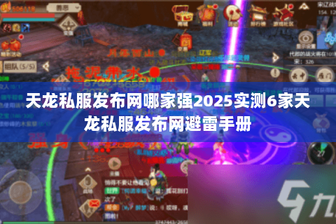天龙私服发布网哪家强2025实测6家天龙私服发布网避雷手册 天龙私服发布网哪家强2025实测6家天龙私服发布网避雷手册